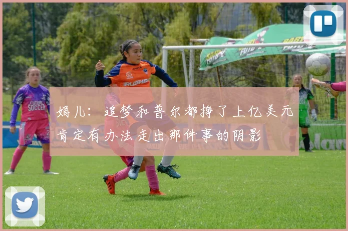娟儿：追梦和普尔都挣了上亿美元肯定有办法走出那件事的阴影
