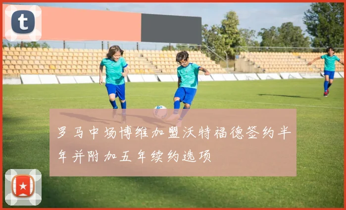 罗马中场博维加盟沃特福德签约半年并附加五年续约选项