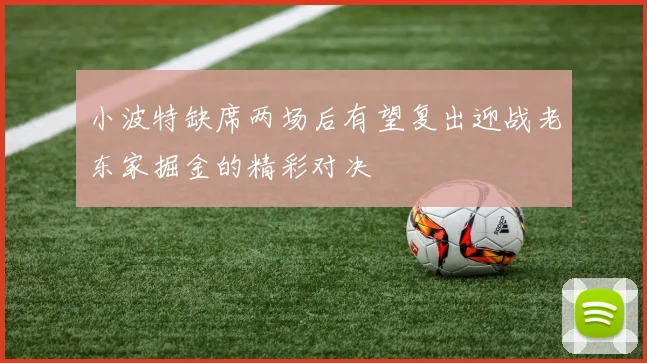 小波特缺席两场后有望复出迎战老东家掘金的精彩对决