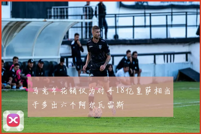 马竞年花销仅为对手18亿皇萨相当于多出六个阿尔瓦雷斯