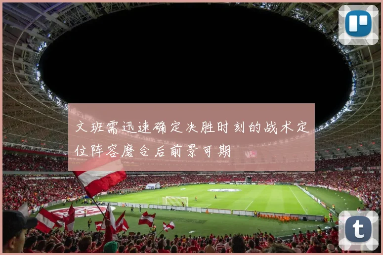 文班需迅速确定决胜时刻的战术定位阵容磨合后前景可期