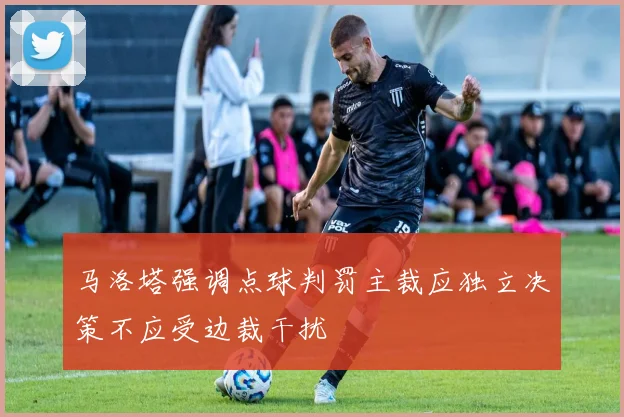 马洛塔强调点球判罚主裁应独立决策不应受边裁干扰