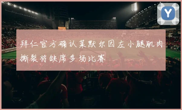 拜仁官方确认莱默尔因左小腿肌肉撕裂将缺席多场比赛