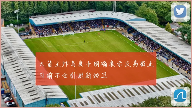 火箭主帅乌度卡明确表示交易截止日前不会引进新控卫