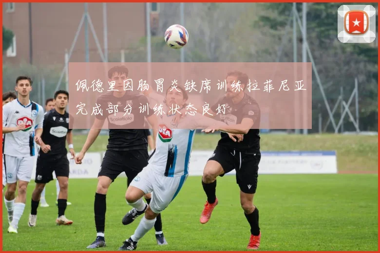 佩德里因肠胃炎缺席训练拉菲尼亚完成部分训练状态良好