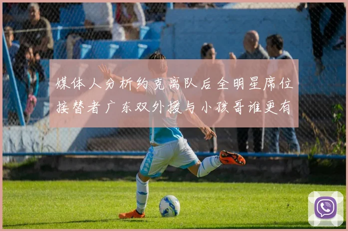 媒体人分析约克离队后全明星席位接替者广东双外援与小孩哥谁更有希望
