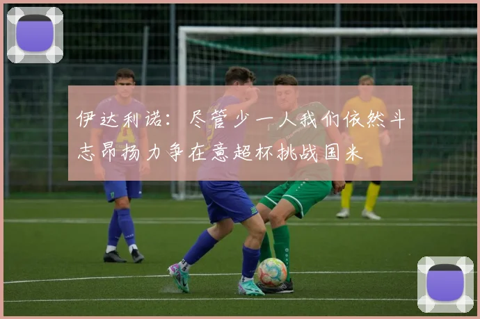 伊达利诺：尽管少一人我们依然斗志昂扬力争在意超杯挑战国米
