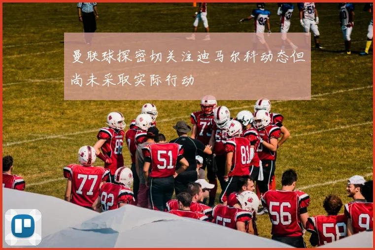 曼联球探密切关注迪马尔科动态但尚未采取实际行动