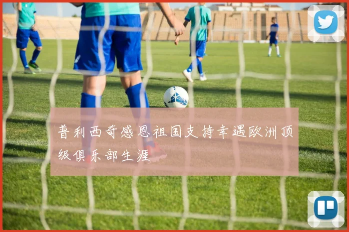 普利西奇感恩祖国支持幸遇欧洲顶级俱乐部生涯