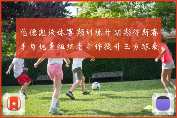 范德彪谈休赛期训练计划期待新赛季与优秀组织者合作提升三分球表现