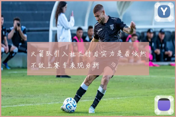火箭队引入杜兰特后实力是否依然不敌上赛季表现分析
